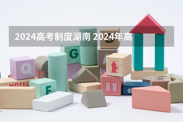 2024高考制度湖南 2024年高考政策